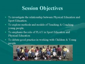 Session Objectives To investigate the relationship between Physical