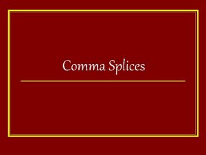 Comma Splices Comma Splices Comma splices occur when
