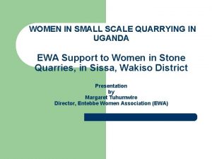 WOMEN IN SMALL SCALE QUARRYING IN UGANDA EWA