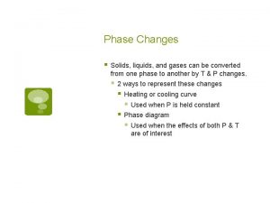 Phase Changes Solids liquids and gases can be