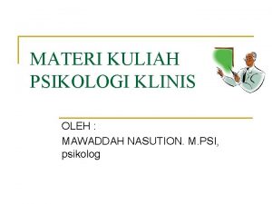 MATERI KULIAH PSIKOLOGI KLINIS OLEH MAWADDAH NASUTION M