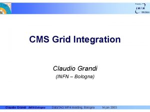 CMS Grid Integration Claudio Grandi INFN Bologna Claudio