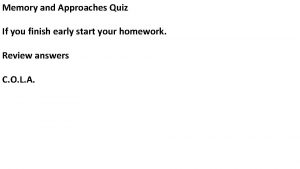 Memory and Approaches Quiz If you finish early