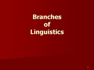Branches of Linguistics 1 Branches of linguistics n