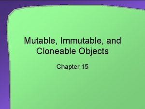 Mutable Immutable and Cloneable Objects Chapter 15 Chapter