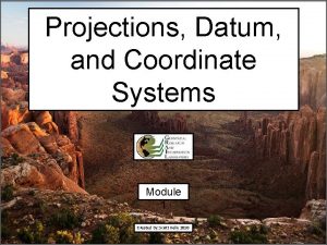 Projections Datum and Coordinate Systems Module 1 Created