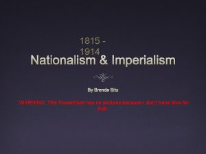 1815 1914 Nationalism Imperialism By Brenda Situ WARNING