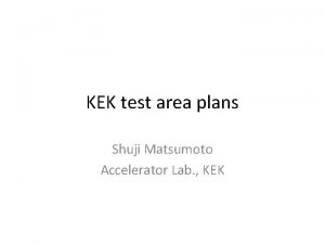 KEK test area plans Shuji Matsumoto Accelerator Lab