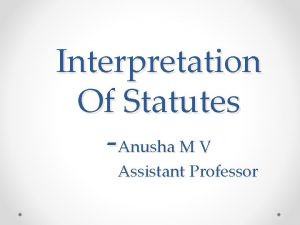 Interpretation Of Statutes Anusha M V Assistant Professor