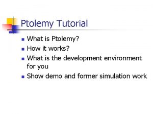 Ptolemy Tutorial n n What is Ptolemy How