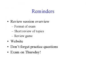 Reminders Review session overview Format of exam Short