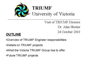 TRIUMF University of Victoria OUTLINE Visit of TRIUMF