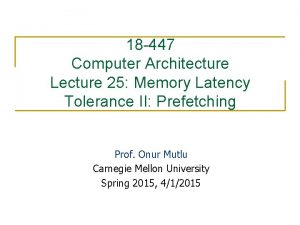 18 447 Computer Architecture Lecture 25 Memory Latency