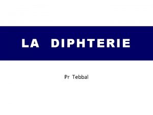 LA DIPHTERIE Pr Tebbal Introduction Maladie toxiinfectieuse contagieuse