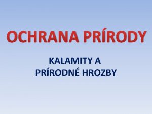 OCHRANA PRRODY KALAMITY A PRRODN HROZBY Ochrana prrody