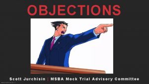 OBJECTIONS Scott Jurchisin MSBA Mock Trial Advisory Committee