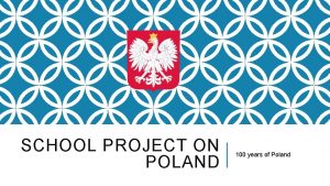 SCHOOL PROJECT ON POLAND 100 years of Poland