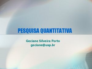 PESQUISA QUANTITATIVA Geciane Silveira Porto gecianeusp br Caractersticas