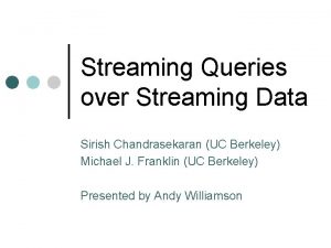 Streaming Queries over Streaming Data Sirish Chandrasekaran UC