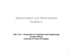 Maximization and Minimization Problems CSE 1310 Introduction to