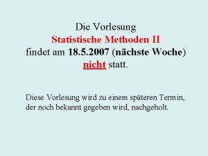 Die Vorlesung Statistische Methoden II findet am 18