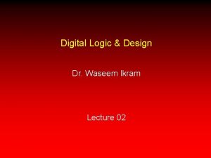 Digital Logic Design Dr Waseem Ikram Lecture 02