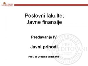 Poslovni fakultet Javne finansije Predavanje IV Javni prihodi