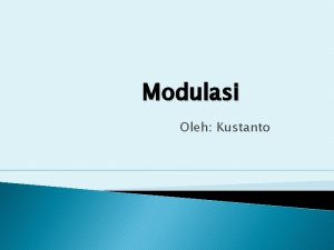 Modulasi Oleh Kustanto Pengertian Modulasi Modulasi adalah proses