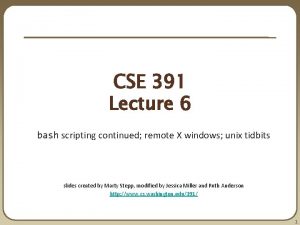 CSE 391 Lecture 6 bash scripting continued remote