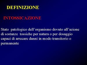 DEFINIZIONE INTOSSICAZIONE Stato patologico dellorganismo dovuto allazione di