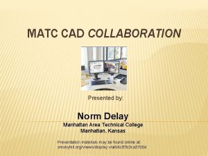 MATC CAD COLLABORATION Presented by Norm Delay Manhattan
