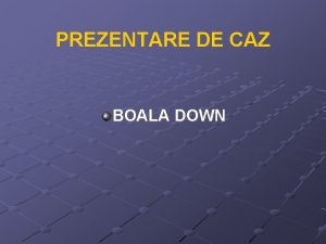 PREZENTARE DE CAZ BOALA DOWN P M sex