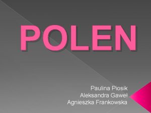 POLEN Paulina Piosik Aleksandra Gawe Agnieszka Frankowska Unser