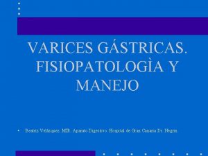 VARICES GSTRICAS FISIOPATOLOGA Y MANEJO Beatriz Velzquez MIR