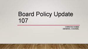 Board Policy Update 107 CHRISTIE HOBBS GENERAL COUNSEL