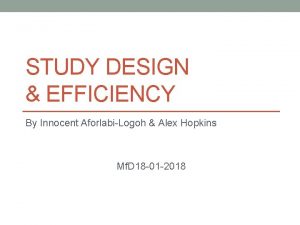 STUDY DESIGN EFFICIENCY By Innocent AforlabiLogoh Alex Hopkins
