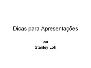 Dicas para Apresentaes por Stanley Loh Objetivo desta