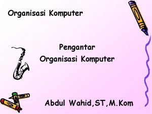 Organisasi Komputer Pengantar Organisasi Komputer Abdul Wahid ST