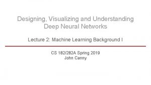 Designing Visualizing and Understanding Deep Neural Networks Lecture