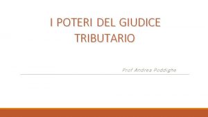 I POTERI DEL GIUDICE TRIBUTARIO Prof Andrea Poddighe