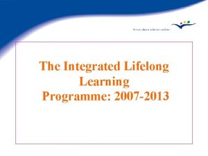 The Integrated Lifelong Learning Programme 2007 2013 Structure