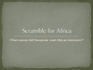 Scramble for Africa What reasons did Europeans want