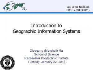 GIS in the Sciences ERTH 4750 38031 Introduction