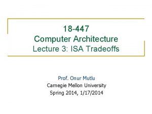 18 447 Computer Architecture Lecture 3 ISA Tradeoffs