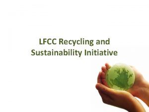 LFCC Recycling and Sustainability Initiative Recyclable and Sustainable