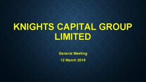 KNIGHTS CAPITAL GROUP LIMITED General Meeting 12 March