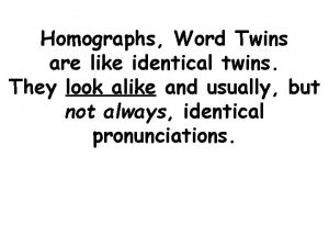 Homographs Word Twins are like identical twins They
