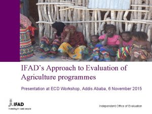 IFADs Approach to Evaluation of Agriculture programmes Presentation