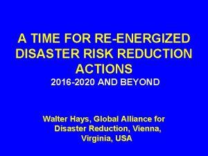 A TIME FOR REENERGIZED DISASTER RISK REDUCTION ACTIONS