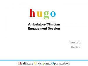 hugo AmbulatoryClinician Engagement Session March 2013 Deb Karcz